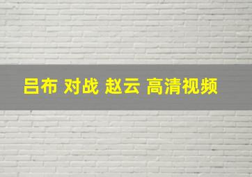 吕布 对战 赵云 高清视频